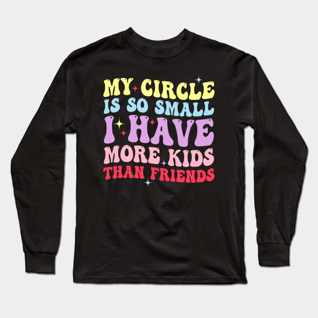 My Circle Is So Small I Have More Kids Than Friends Long Sleeve T-Shirt by Jenna Lyannion